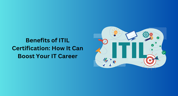 Benefits of ITIL Certification: How It Can Boost Your IT Career