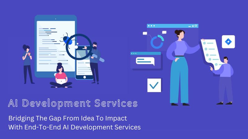 Bridging The Gap From Idea To Impact With End-To-End AI Development Services